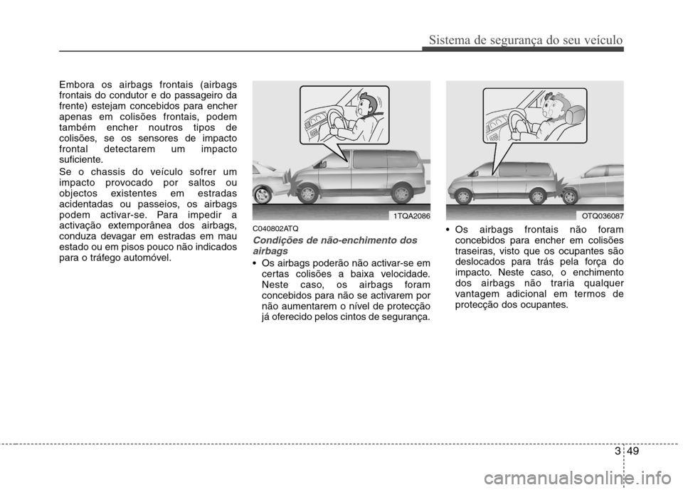 Hyundai H-1 (Grand Starex) 2011 Manual do proprietário (in Portuguese) 349
Sistema de segurança do seu veículo
Embora os airbags frontais (airbags frontais do condutor e do passageiro da
frente) estejam concebidos para encher
apenas em colisões frontais, podemtambém Hyundai H-1 (Grand Starex) 2011 Manual do proprietário (in Portuguese) 349
Sistema de segurança do seu veículo
Embora os airbags frontais (airbags frontais do condutor e do passageiro da
frente) estejam concebidos para encher
apenas em colisões frontais, podemtambém