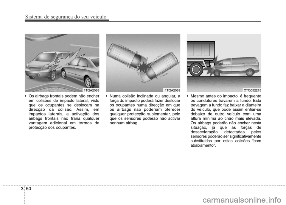 Hyundai H-1 (Grand Starex) 2011 Manual do proprietário (in Portuguese) Sistema de segurança do seu veículo
50
3
Os airbags frontais podem não encher
em colisões de impacto lateral, visto que os ocupantes se deslocam na
direcção da colisão. Assim, em
impactos late Hyundai H-1 (Grand Starex) 2011 Manual do proprietário (in Portuguese) Sistema de segurança do seu veículo
50
3
Os airbags frontais podem não encher
em colisões de impacto lateral, visto que os ocupantes se deslocam na
direcção da colisão. Assim, em
impactos late