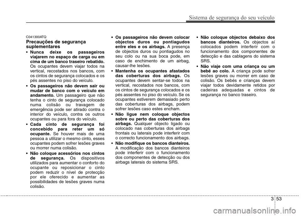 Hyundai H-1 (Grand Starex) 2011 Manual do proprietário (in Portuguese) 353
Sistema de segurança do seu veículo
C041300ATQ Precauções de segurança suplementares Nunca deixe os passageiros
viajarem no espaço de carga ou em
cima de um banco traseiro rebatido.
Os ocup Hyundai H-1 (Grand Starex) 2011 Manual do proprietário (in Portuguese) 353
Sistema de segurança do seu veículo
C041300ATQ Precauções de segurança suplementares Nunca deixe os passageiros
viajarem no espaço de carga ou em
cima de um banco traseiro rebatido.
Os ocup