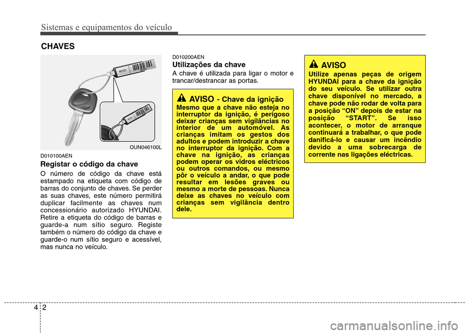 Hyundai H-1 (Grand Starex) 2011 Manual do proprietário (in Portuguese) Sistemas e equipamentos do veículo
2
4
D010100AEN
Registar o código da chave
O número de código da chave está estampado na etiqueta com código de
barras do conjunto de chaves. Se perder
as sua Hyundai H-1 (Grand Starex) 2011 Manual do proprietário (in Portuguese) Sistemas e equipamentos do veículo
2
4
D010100AEN
Registar o código da chave
O número de código da chave está estampado na etiqueta com código de
barras do conjunto de chaves. Se perder
as sua