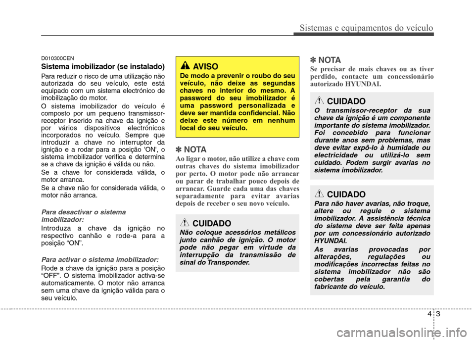 Hyundai H-1 (Grand Starex) 2011 Manual do proprietário (in Portuguese) 43
Sistemas e equipamentos do veículo
D010300CEN Sistema imobilizador (se instalado)
Para reduzir o risco de uma utilização não
autorizada do seu veículo, este estáequipado com um sistema elect Hyundai H-1 (Grand Starex) 2011 Manual do proprietário (in Portuguese) 43
Sistemas e equipamentos do veículo
D010300CEN Sistema imobilizador (se instalado)
Para reduzir o risco de uma utilização não
autorizada do seu veículo, este estáequipado com um sistema elect