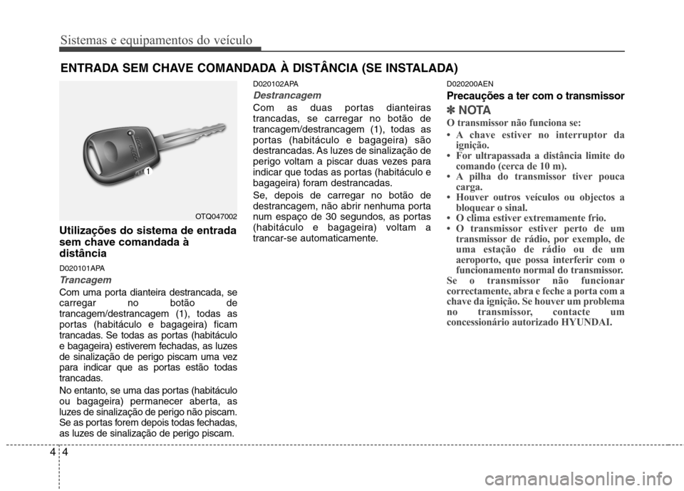 Hyundai H-1 (Grand Starex) 2011 Manual do proprietário (in Portuguese) Sistemas e equipamentos do veículo
4
4
Utilizações do sistema de entrada
sem chave comandada àdistância
D020101APA
Trancagem
Com uma porta dianteira destrancada, se carregar no botão de
tranca Hyundai H-1 (Grand Starex) 2011 Manual do proprietário (in Portuguese) Sistemas e equipamentos do veículo
4
4
Utilizações do sistema de entrada
sem chave comandada àdistância
D020101APA
Trancagem
Com uma porta dianteira destrancada, se carregar no botão de
tranca