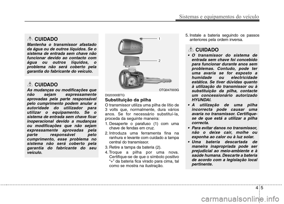 Hyundai H-1 (Grand Starex) 2011 Manual do proprietário (in Portuguese) 45
Sistemas e equipamentos do veículo
D020300BTQ Substituição da pilha
O transmissor utiliza uma pilha de lítio de
3 volts que, normalmente, dura vários
anos. Se for necessário substituí-la,
p Hyundai H-1 (Grand Starex) 2011 Manual do proprietário (in Portuguese) 45
Sistemas e equipamentos do veículo
D020300BTQ Substituição da pilha
O transmissor utiliza uma pilha de lítio de
3 volts que, normalmente, dura vários
anos. Se for necessário substituí-la,
p