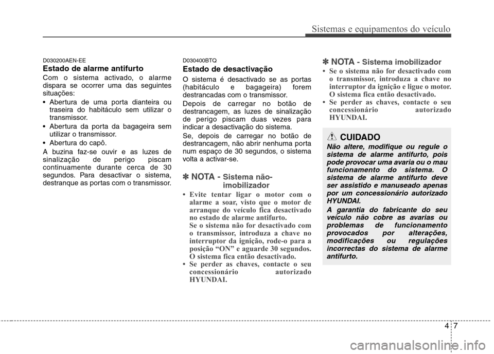 Hyundai H-1 (Grand Starex) 2011 Manual do proprietário (in Portuguese) 47
Sistemas e equipamentos do veículo
D030200AEN-EE
Estado de alarme antifurto
Com o sistema activado, o alarme
dispara se ocorrer uma das seguintessituações:
Abertura de uma porta dianteira ou Hyundai H-1 (Grand Starex) 2011 Manual do proprietário (in Portuguese) 47
Sistemas e equipamentos do veículo
D030200AEN-EE
Estado de alarme antifurto
Com o sistema activado, o alarme
dispara se ocorrer uma das seguintessituações:
Abertura de uma porta dianteira ou