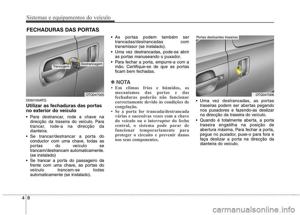 Hyundai H-1 (Grand Starex) 2011 Manual do proprietário (in Portuguese) Sistemas e equipamentos do veículo
8
4
D050100ATQ
Utilizar as fechaduras das portas
no exterior do veículo
Para destrancar, rode a chave na
direcção da traseira do veículo. Para
trancar, rod Hyundai H-1 (Grand Starex) 2011 Manual do proprietário (in Portuguese) Sistemas e equipamentos do veículo
8
4
D050100ATQ
Utilizar as fechaduras das portas
no exterior do veículo
Para destrancar, rode a chave na
direcção da traseira do veículo. Para
trancar, rod