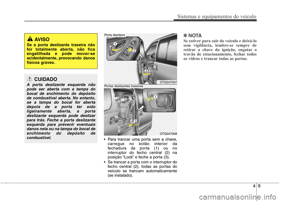 Hyundai H-1 (Grand Starex) 2011 Manual do proprietário (in Portuguese) 49
Sistemas e equipamentos do veículo
Para trancar uma porta sem a chave,carregue no botão interior da
fechadura da porta (1) ou no
interruptor do fecho central (2) na
posição “Lock” e feche Hyundai H-1 (Grand Starex) 2011 Manual do proprietário (in Portuguese) 49
Sistemas e equipamentos do veículo
Para trancar uma porta sem a chave,carregue no botão interior da
fechadura da porta (1) ou no
interruptor do fecho central (2) na
posição “Lock” e feche