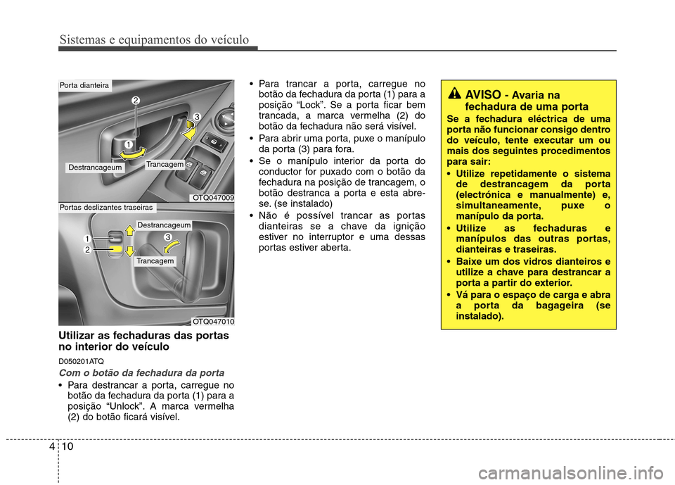 Hyundai H-1 (Grand Starex) 2011 Manual do proprietário (in Portuguese) Sistemas e equipamentos do veículo
10
4
Utilizar as fechaduras das portas no interior do veículo
D050201ATQ
Com o botão da fechadura da porta
Para destrancar a porta, carregue no
botão da fechad Hyundai H-1 (Grand Starex) 2011 Manual do proprietário (in Portuguese) Sistemas e equipamentos do veículo
10
4
Utilizar as fechaduras das portas no interior do veículo
D050201ATQ
Com o botão da fechadura da porta
Para destrancar a porta, carregue no
botão da fechad