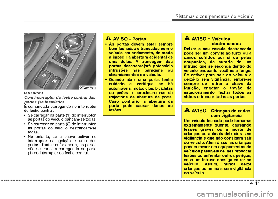 Hyundai H-1 (Grand Starex) 2011 Manual do proprietário (in Portuguese) 411
Sistemas e equipamentos do veículo
D050202ATQ
Com interruptor do fecho central dasportas (se instalado)
É comandada carregando no interruptor
do fecho central.
Se carregar na parte (1) do int Hyundai H-1 (Grand Starex) 2011 Manual do proprietário (in Portuguese) 411
Sistemas e equipamentos do veículo
D050202ATQ
Com interruptor do fecho central dasportas (se instalado)
É comandada carregando no interruptor
do fecho central.
Se carregar na parte (1) do int