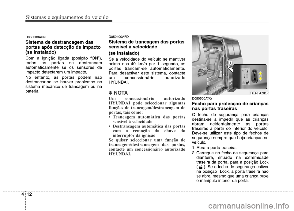 Hyundai H-1 (Grand Starex) 2011 Manual do proprietário (in Portuguese) Sistemas e equipamentos do veículo
12
4
D050300AUN
Sistema de destrancagem das
portas após detecção de impacto(se instalado)
Com a ignição ligada (posição “ON”),
todas as portas se des Hyundai H-1 (Grand Starex) 2011 Manual do proprietário (in Portuguese) Sistemas e equipamentos do veículo
12
4
D050300AUN
Sistema de destrancagem das
portas após detecção de impacto(se instalado)
Com a ignição ligada (posição “ON”),
todas as portas se des
