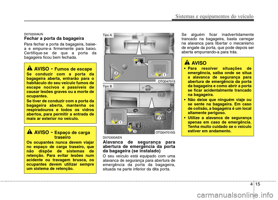 Hyundai H-1 (Grand Starex) 2011 Manual do proprietário (in Portuguese) 415
Sistemas e equipamentos do veículo
D070200AUN
Fechar a porta da bagageira
Para fechar a porta da bagageira, baixe-
a e empurre-a firmemente para baixo.
Certifique-se de que a porta da
bagageir Hyundai H-1 (Grand Starex) 2011 Manual do proprietário (in Portuguese) 415
Sistemas e equipamentos do veículo
D070200AUN
Fechar a porta da bagageira
Para fechar a porta da bagageira, baixe-
a e empurre-a firmemente para baixo.
Certifique-se de que a porta da
bagageir