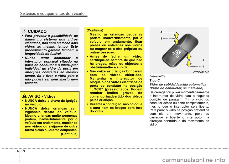 Hyundai H-1 (Grand Starex) 2011 Manual do proprietário (in Portuguese) Sistemas e equipamentos do veículo
18
4
D080103ATQ Tipo C
Vidro de subida/descida automática
(Vidro do conductor, se instalado)
Se carregar ou puxar momentaneamente
o interruptor do vidro para a se Hyundai H-1 (Grand Starex) 2011 Manual do proprietário (in Portuguese) Sistemas e equipamentos do veículo
18
4
D080103ATQ Tipo C
Vidro de subida/descida automática
(Vidro do conductor, se instalado)
Se carregar ou puxar momentaneamente
o interruptor do vidro para a se