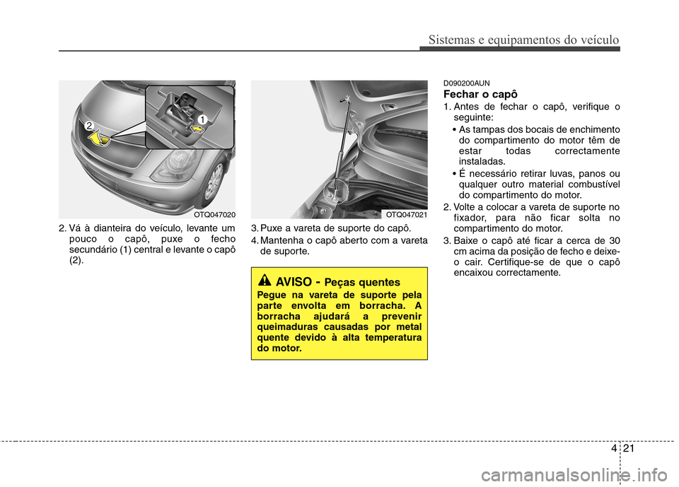 Hyundai H-1 (Grand Starex) 2011 Manual do proprietário (in Portuguese) 421
Sistemas e equipamentos do veículo
2. Vá à dianteira do veículo, levante umpouco o capô, puxe o fecho
secundário (1) central e levante o capô(2). 3. Puxe a vareta de suporte do capô.
4. Hyundai H-1 (Grand Starex) 2011 Manual do proprietário (in Portuguese) 421
Sistemas e equipamentos do veículo
2. Vá à dianteira do veículo, levante umpouco o capô, puxe o fecho
secundário (1) central e levante o capô(2). 3. Puxe a vareta de suporte do capô.
4.