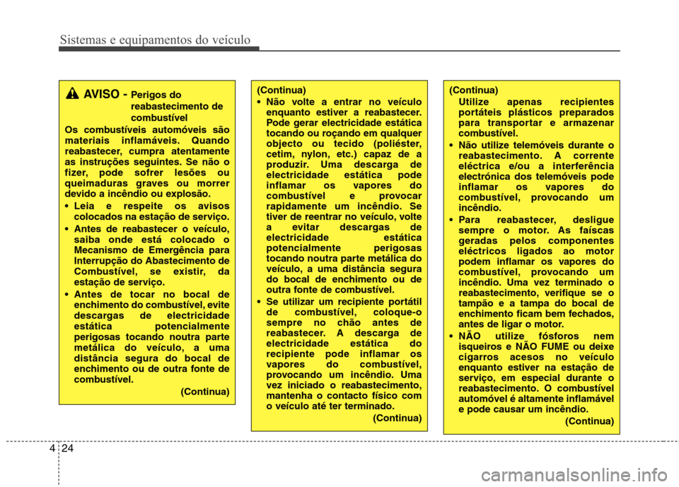 Hyundai H-1 (Grand Starex) 2011 Manual do proprietário (in Portuguese) Sistemas e equipamentos do veículo
24
4
(Continua)
Utilize apenas recipientes
portáteis plásticos preparados
para transportar e armazenar
combustível.
Não utilize telemóveis durante o reabaste Hyundai H-1 (Grand Starex) 2011 Manual do proprietário (in Portuguese) Sistemas e equipamentos do veículo
24
4
(Continua)
Utilize apenas recipientes
portáteis plásticos preparados
para transportar e armazenar
combustível.
Não utilize telemóveis durante o reabaste