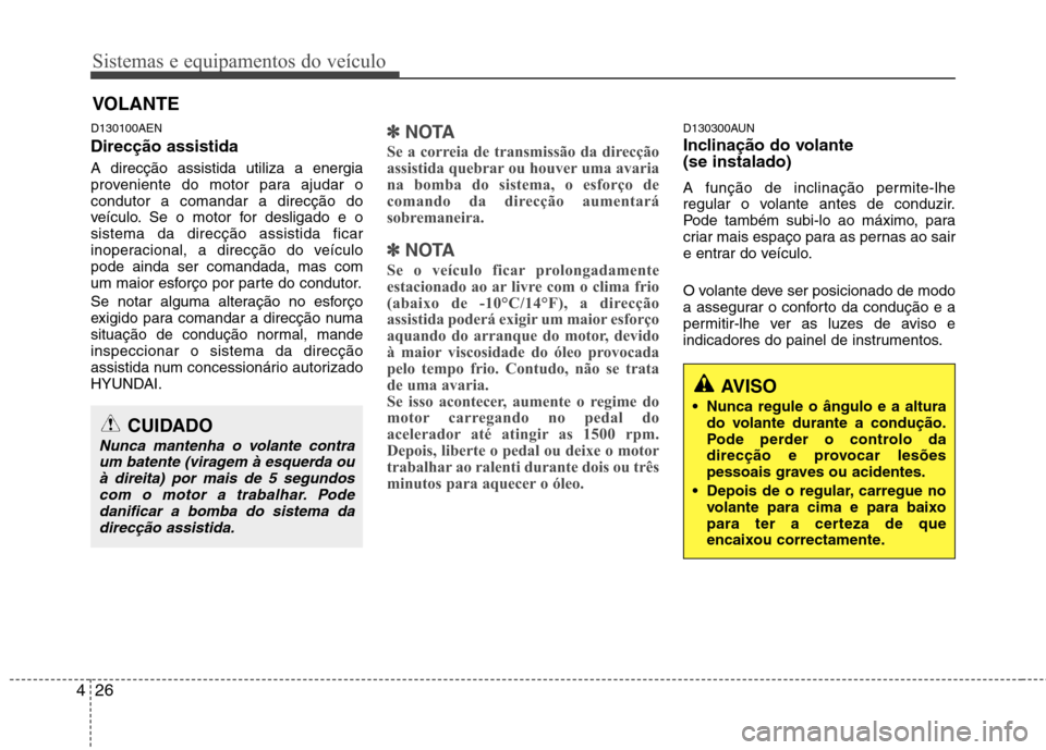 Hyundai H-1 (Grand Starex) 2011 Manual do proprietário (in Portuguese) Sistemas e equipamentos do veículo
26
4
D130100AEN Direcção assistida A direcção assistida utiliza a energia
proveniente do motor para ajudar ocondutor a comandar a direcção do
veículo. Se o Hyundai H-1 (Grand Starex) 2011 Manual do proprietário (in Portuguese) Sistemas e equipamentos do veículo
26
4
D130100AEN Direcção assistida A direcção assistida utiliza a energia
proveniente do motor para ajudar ocondutor a comandar a direcção do
veículo. Se o