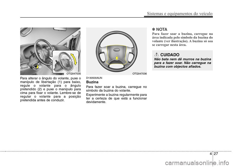 Hyundai H-1 (Grand Starex) 2011 Manual do proprietário (in Portuguese) 427
Sistemas e equipamentos do veículo
Para alterar o ângulo do volante, puxe o
manípulo de libertação (1) para baixo,
regule o volante para o ângulo
pretendido (2) e puxe o manípulo para
cima Hyundai H-1 (Grand Starex) 2011 Manual do proprietário (in Portuguese) 427
Sistemas e equipamentos do veículo
Para alterar o ângulo do volante, puxe o
manípulo de libertação (1) para baixo,
regule o volante para o ângulo
pretendido (2) e puxe o manípulo para
cima