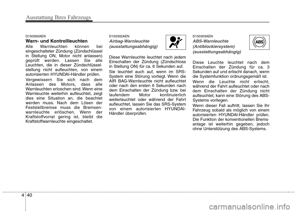 Hyundai H-1 (Grand Starex) 2010 Betriebsanleitung (in German) Ausstattung Ihres Fahrzeugs
40
4
D150300AEN
Warn- und Kontrollleuchten
Alle Warnleuchten können bei eingeschalteter Zündung (Zündschlüsselin Stellung ON, Motor nicht anlassen)
geprüft werden. La Hyundai H-1 (Grand Starex) 2010 Betriebsanleitung (in German) Ausstattung Ihres Fahrzeugs
40
4
D150300AEN
Warn- und Kontrollleuchten
Alle Warnleuchten können bei eingeschalteter Zündung (Zündschlüsselin Stellung ON, Motor nicht anlassen)
geprüft werden. La