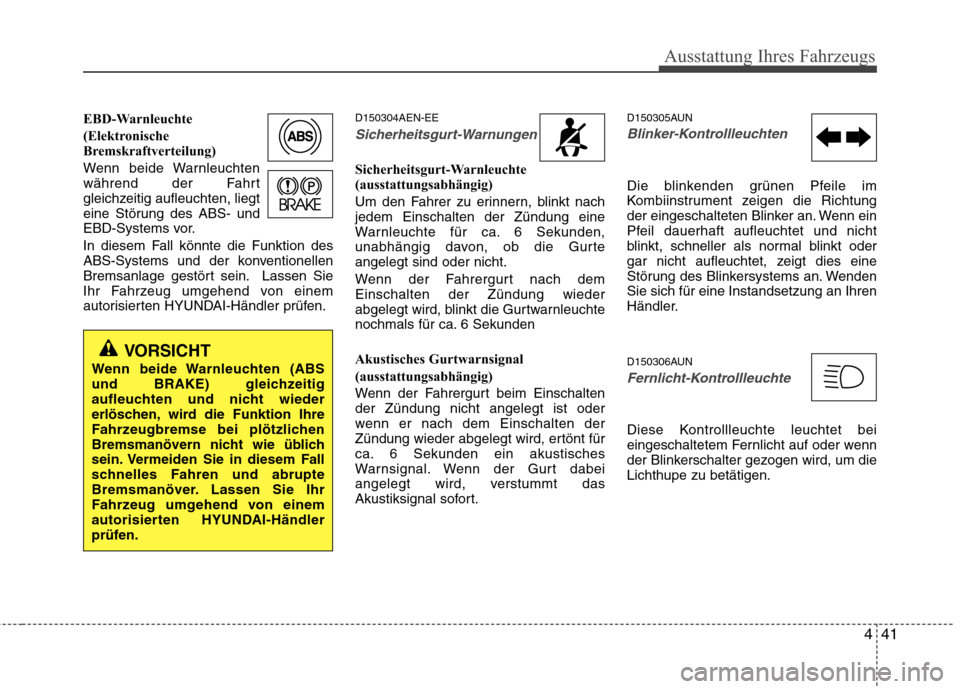 Hyundai H-1 (Grand Starex) 2010 Betriebsanleitung (in German) 441
Ausstattung Ihres Fahrzeugs
EBD-Warnleuchte
(Elektronische
Bremskraftverteilung)
Wenn beide Warnleuchten
während der Fahrt
gleichzeitig aufleuchten, liegt
eine Störung des ABS- und
EBD-Syste Hyundai H-1 (Grand Starex) 2010 Betriebsanleitung (in German) 441
Ausstattung Ihres Fahrzeugs
EBD-Warnleuchte
(Elektronische
Bremskraftverteilung)
Wenn beide Warnleuchten
während der Fahrt
gleichzeitig aufleuchten, liegt
eine Störung des ABS- und
EBD-Syste