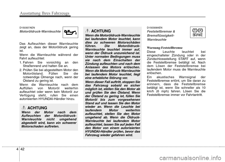 Hyundai H-1 (Grand Starex) 2010 Betriebsanleitung (in German) Ausstattung Ihres Fahrzeugs
42
4
ACHTUNG
Wenn die Motoröldruck-Warnleuchte
bei laufendem Motor leuchtet, kann
dies zu schweren Motorschädenführen. Die Motoröldruck-Warnleuchte leuchtet immer auf, Hyundai H-1 (Grand Starex) 2010 Betriebsanleitung (in German) Ausstattung Ihres Fahrzeugs
42
4
ACHTUNG
Wenn die Motoröldruck-Warnleuchte
bei laufendem Motor leuchtet, kann
dies zu schweren Motorschädenführen. Die Motoröldruck-Warnleuchte leuchtet immer auf,