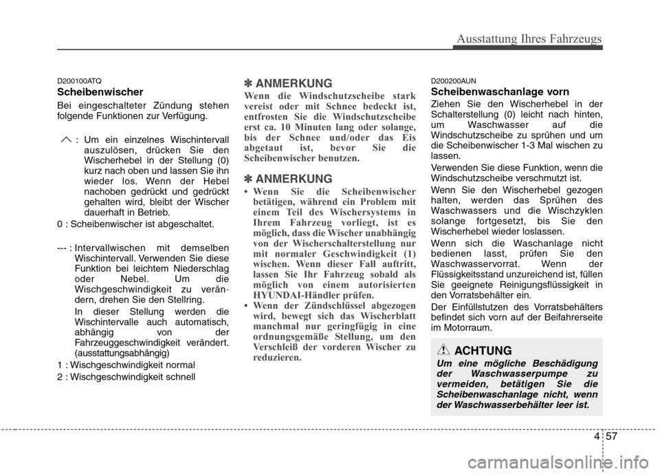Hyundai H-1 (Grand Starex) 2010 Betriebsanleitung (in German) 457
Ausstattung Ihres Fahrzeugs
D200100ATQ
Scheibenwischer Bei eingeschalteter Zündung stehen
folgende Funktionen zur Verfügung.: Um ein einzelnes Wischintervallauszulösen, drücken Sie denWische Hyundai H-1 (Grand Starex) 2010 Betriebsanleitung (in German) 457
Ausstattung Ihres Fahrzeugs
D200100ATQ
Scheibenwischer Bei eingeschalteter Zündung stehen
folgende Funktionen zur Verfügung.: Um ein einzelnes Wischintervallauszulösen, drücken Sie denWische