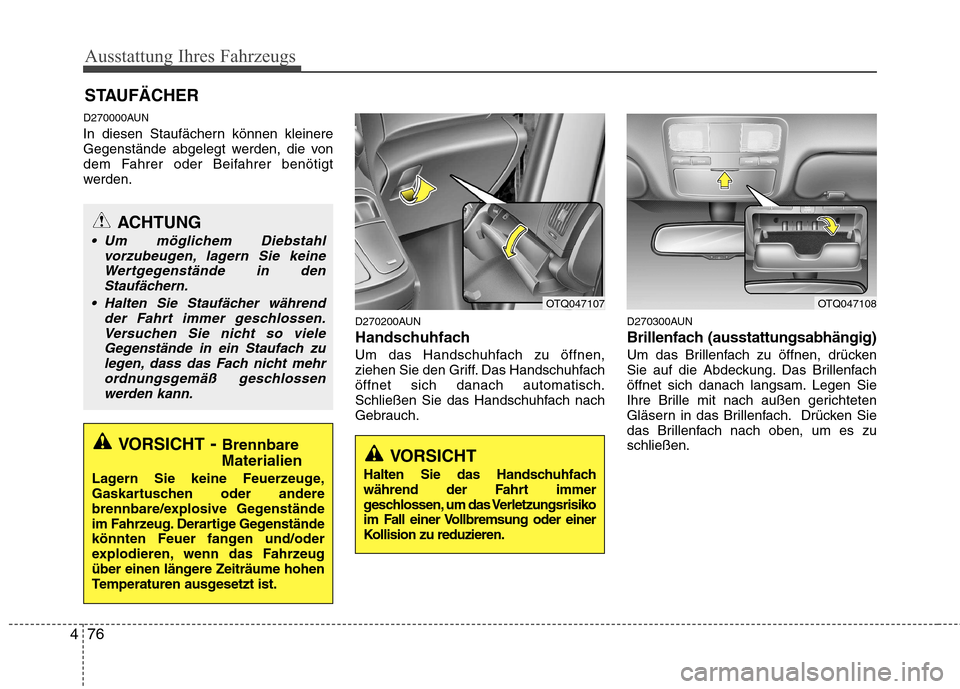 Hyundai H-1 (Grand Starex) 2010  Betriebsanleitung (in German) Ausstattung Ihres Fahrzeugs
76
4
D270000AUN 
In diesen Staufächern können kleinere 
Gegenstände abgelegt werden, die von
dem Fahrer oder Beifahrer benötigt
werden.
D270200AUN 
Handschuhfach
Um das
