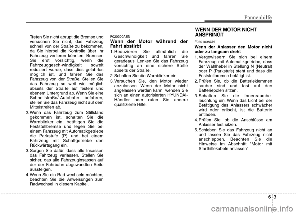 Hyundai H-1 (Grand Starex) 2010 Betriebsanleitung (in German) 63
Pannenhilfe
Treten Sie nicht abrupt die Bremse und
versuchen Sie nicht, das Fahrzeug
schnell von der Straße zu bekommen,
da Sie hierbei die Kontrolle über Ihr
Fahrzeug verlieren könnten. Bremse Hyundai H-1 (Grand Starex) 2010 Betriebsanleitung (in German) 63
Pannenhilfe
Treten Sie nicht abrupt die Bremse und
versuchen Sie nicht, das Fahrzeug
schnell von der Straße zu bekommen,
da Sie hierbei die Kontrolle über Ihr
Fahrzeug verlieren könnten. Bremse