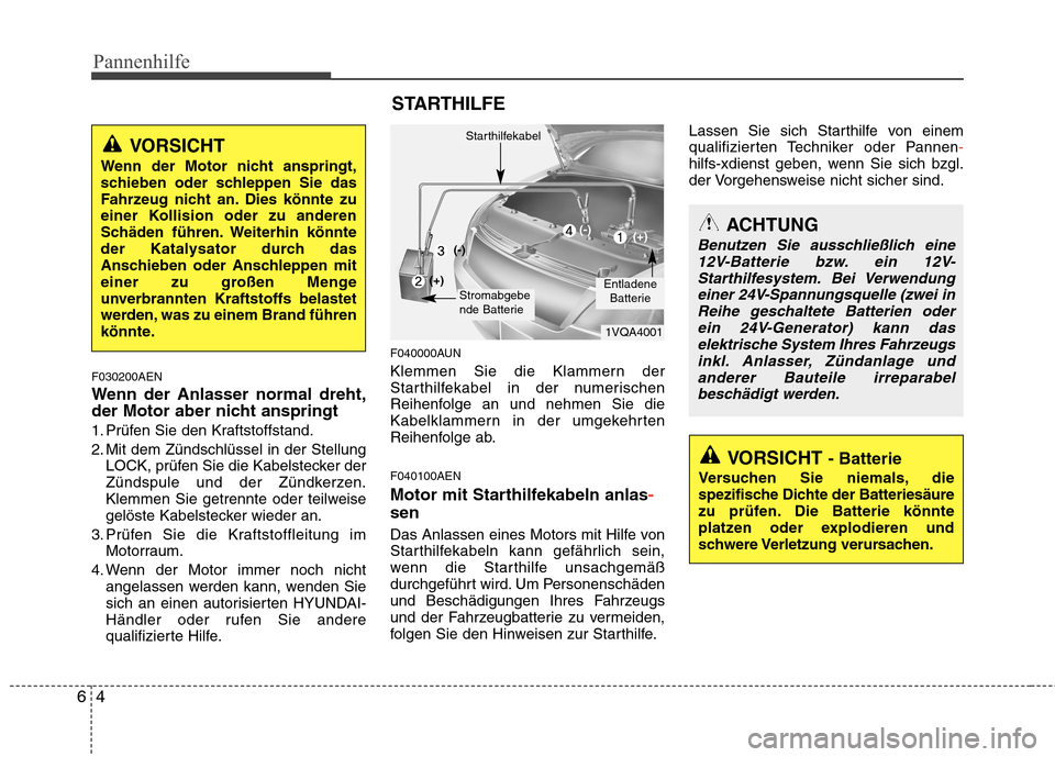 Hyundai H-1 (Grand Starex) 2010 Betriebsanleitung (in German) Pannenhilfe
4
6
F030200AEN
Wenn der Anlasser normal dreht,
der Motor aber nicht anspringt
1. Prüfen Sie den Kraftstoffstand.
2. Mit dem Zündschlüssel in der Stellung
LOCK, prüfen Sie die Kabels Hyundai H-1 (Grand Starex) 2010 Betriebsanleitung (in German) Pannenhilfe
4
6
F030200AEN
Wenn der Anlasser normal dreht,
der Motor aber nicht anspringt
1. Prüfen Sie den Kraftstoffstand.
2. Mit dem Zündschlüssel in der Stellung
LOCK, prüfen Sie die Kabels