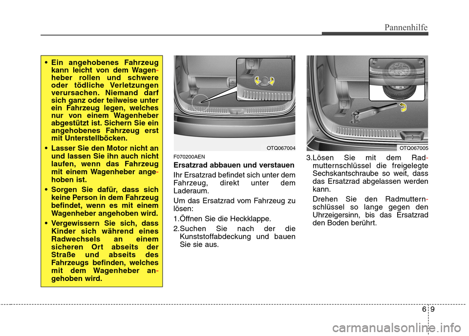 Hyundai H-1 (Grand Starex) 2010 Betriebsanleitung (in German) 69
Pannenhilfe
F070200AEN
Ersatzrad abbauen und verstauen
Ihr Ersatzrad befindet sich unter dem
Fahrzeug, direkt unter dem
Laderaum.
Um das Ersatzrad vom Fahrzeug zu lösen:
1.Öffnen Sie die Hec Hyundai H-1 (Grand Starex) 2010 Betriebsanleitung (in German) 69
Pannenhilfe
F070200AEN
Ersatzrad abbauen und verstauen
Ihr Ersatzrad befindet sich unter dem
Fahrzeug, direkt unter dem
Laderaum.
Um das Ersatzrad vom Fahrzeug zu lösen:
1.Öffnen Sie die Hec