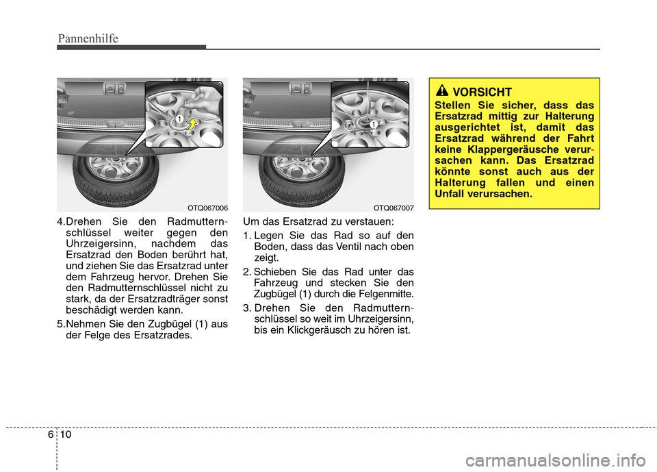 Hyundai H-1 (Grand Starex) 2010 Betriebsanleitung (in German) Pannenhilfe
10
6
4.Drehen Sie den Radmuttern-
schlüssel weiter gegen den
Uhrzeigersinn, nachdem das
Ersatzrad den Boden berührt hat,
und ziehen Sie das Ersatzrad unter
dem Fahrzeug hervor. Drehen S Hyundai H-1 (Grand Starex) 2010 Betriebsanleitung (in German) Pannenhilfe
10
6
4.Drehen Sie den Radmuttern-
schlüssel weiter gegen den
Uhrzeigersinn, nachdem das
Ersatzrad den Boden berührt hat,
und ziehen Sie das Ersatzrad unter
dem Fahrzeug hervor. Drehen S