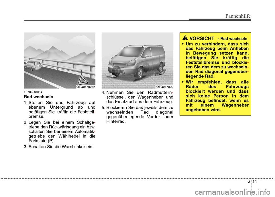 Hyundai H-1 (Grand Starex) 2010 Betriebsanleitung (in German) 611
Pannenhilfe
F070300ATQ
Rad wechseln
1. Stellen Sie das Fahrzeug aufebenem Untergrund ab und
betätigen Sie kräftig die Feststell
-
bremse.
2. Legen Sie bei einem Schaltge
-
triebe den Rückwä Hyundai H-1 (Grand Starex) 2010 Betriebsanleitung (in German) 611
Pannenhilfe
F070300ATQ
Rad wechseln
1. Stellen Sie das Fahrzeug aufebenem Untergrund ab und
betätigen Sie kräftig die Feststell
-
bremse.
2. Legen Sie bei einem Schaltge
-
triebe den Rückwä