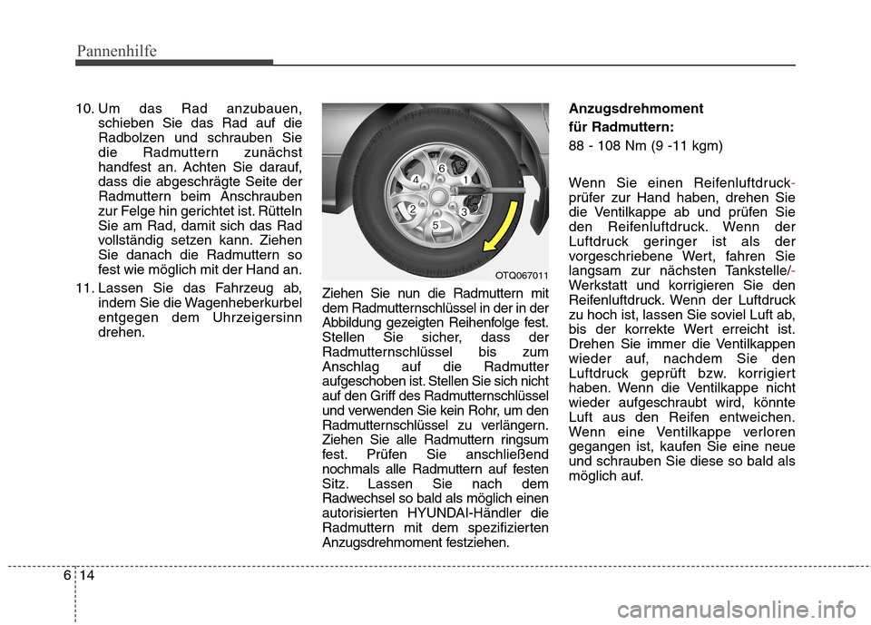 Hyundai H-1 (Grand Starex) 2010 Betriebsanleitung (in German) Pannenhilfe
14
6
10. Um das Rad anzubauen,
schieben Sie das Rad auf die
Radbolzen und schrauben Sie
die Radmuttern zunächst
handfest an. Achten Sie darauf,dass die abgeschrägte Seite der
Radmuttern Hyundai H-1 (Grand Starex) 2010 Betriebsanleitung (in German) Pannenhilfe
14
6
10. Um das Rad anzubauen,
schieben Sie das Rad auf die
Radbolzen und schrauben Sie
die Radmuttern zunächst
handfest an. Achten Sie darauf,dass die abgeschrägte Seite der
Radmuttern