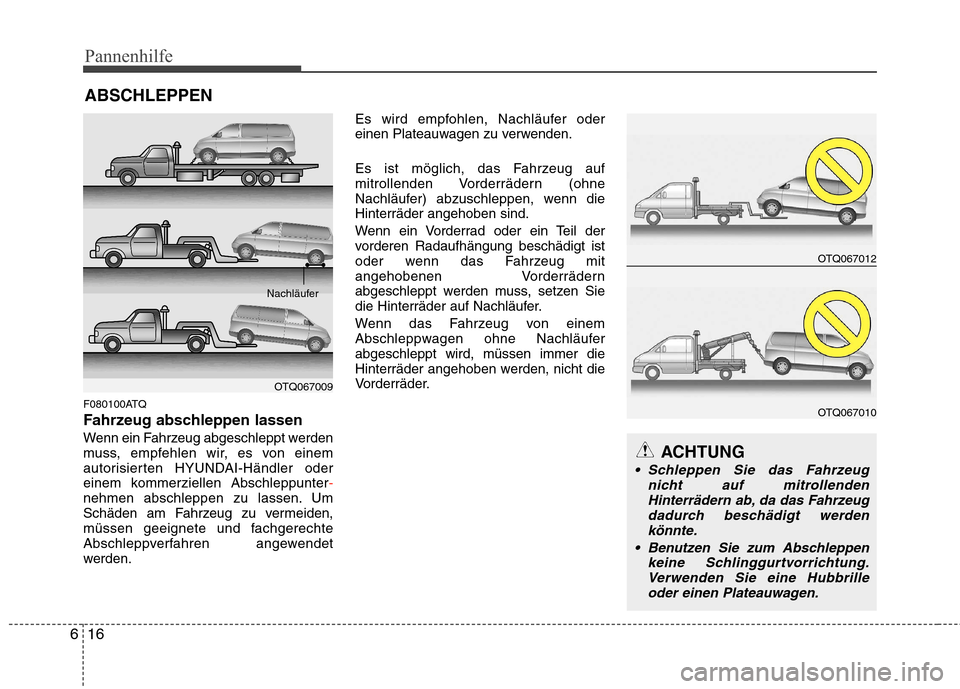 Hyundai H-1 (Grand Starex) 2010 Betriebsanleitung (in German) Pannenhilfe
16
6
ABSCHLEPPEN
F080100ATQ
Fahrzeug abschleppen lassen
Wenn ein Fahrzeug abgeschleppt werden
muss, empfehlen wir, es von einem
autorisierten HYUNDAI-Händler oder
einem kommerziellen Ab Hyundai H-1 (Grand Starex) 2010 Betriebsanleitung (in German) Pannenhilfe
16
6
ABSCHLEPPEN
F080100ATQ
Fahrzeug abschleppen lassen
Wenn ein Fahrzeug abgeschleppt werden
muss, empfehlen wir, es von einem
autorisierten HYUNDAI-Händler oder
einem kommerziellen Ab