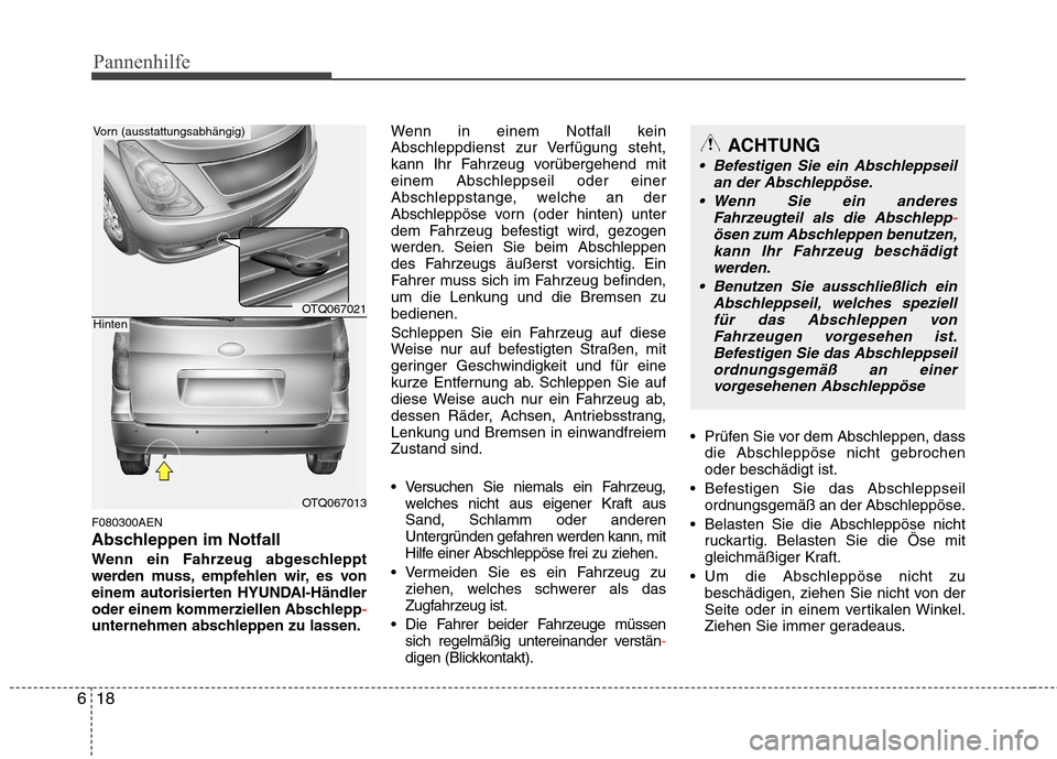 Hyundai H-1 (Grand Starex) 2010 Betriebsanleitung (in German) Pannenhilfe
18
6
F080300AEN
Abschleppen im Notfall
Wenn ein Fahrzeug abgeschleppt
werden muss, empfehlen wir, es von
einem autorisierten HYUNDAI-Händler
oder einem kommerziellen Abschlepp
-unterneh Hyundai H-1 (Grand Starex) 2010 Betriebsanleitung (in German) Pannenhilfe
18
6
F080300AEN
Abschleppen im Notfall
Wenn ein Fahrzeug abgeschleppt
werden muss, empfehlen wir, es von
einem autorisierten HYUNDAI-Händler
oder einem kommerziellen Abschlepp
-unterneh