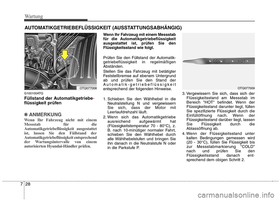Hyundai H-1 (Grand Starex) 2010 Betriebsanleitung (in German) Wartung
28
7
AUTOMATIKGETRIEBEFLÜSSIGKEIT (AUSSTATTUNGSABHÄNGIG)
G100100ATQ
Füllstand der Automatikgetriebe
-
flüssigkeit prüfen
✽✽ ANMERKUNG
Wenn Ihr Fahrzeug nicht mit einem
Messstab für Hyundai H-1 (Grand Starex) 2010 Betriebsanleitung (in German) Wartung
28
7
AUTOMATIKGETRIEBEFLÜSSIGKEIT (AUSSTATTUNGSABHÄNGIG)
G100100ATQ
Füllstand der Automatikgetriebe
-
flüssigkeit prüfen
✽✽ ANMERKUNG
Wenn Ihr Fahrzeug nicht mit einem
Messstab für