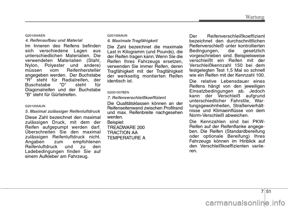 Hyundai H-1 (Grand Starex) 2010 Betriebsanleitung (in German) 751
Wartung
G201004AEN
4. Reifenaufbau und Material
Im Inneren des Reifens befinden
sich verschiedene Lagen aus
unterschiedlichen Materialien. Die
verwendeten Materialien (Stahl,
Nylon, Polyester und Hyundai H-1 (Grand Starex) 2010 Betriebsanleitung (in German) 751
Wartung
G201004AEN
4. Reifenaufbau und Material
Im Inneren des Reifens befinden
sich verschiedene Lagen aus
unterschiedlichen Materialien. Die
verwendeten Materialien (Stahl,
Nylon, Polyester und