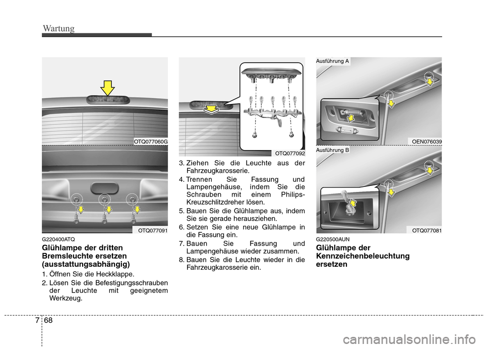 Hyundai H-1 (Grand Starex) 2010  Betriebsanleitung (in German) Wartung
68
7
G220400ATQ Glühlampe der dritten 
Bremsleuchte ersetzen(ausstattungsabhängig) 
1. Öffnen Sie die Heckklappe. 
2. Lösen Sie die Befestigungsschrauben
der Leuchte mit geeignetem 
Werkze