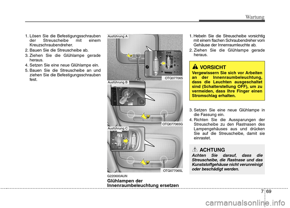 Hyundai H-1 (Grand Starex) 2010  Betriebsanleitung (in German) 769
Wartung
1. Lösen Sie die Befestigungsschraubender Streuscheibe mit einem 
Kreuzschraubendreher.
2. Bauen Sie die Streuscheibe ab. 
3. Ziehen Sie die Glühlampe gerade heraus.
4. Setzen Sie eine n