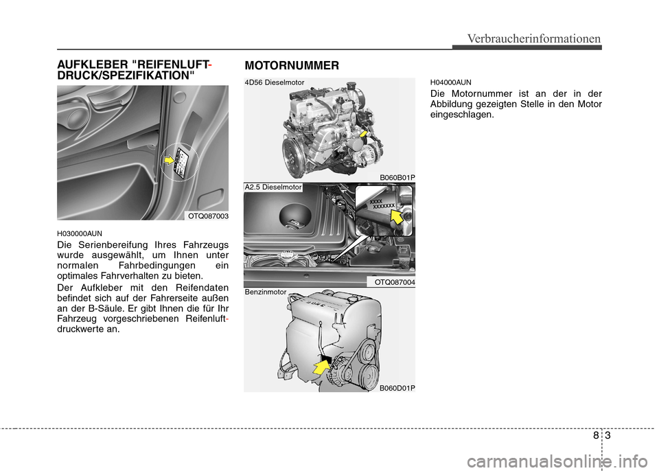 Hyundai H-1 (Grand Starex) 2010 Betriebsanleitung (in German) 83
Verbraucherinformationen
AUFKLEBER "REIFENLUFT-
DRUCK/SPEZIFIKATION"
H030000AUN
Die Serienbereifung Ihres Fahrzeugs
wurde ausgewählt, um Ihnen unter
normalen Fahrbedingungen ein
optimales Fahrv Hyundai H-1 (Grand Starex) 2010 Betriebsanleitung (in German) 83
Verbraucherinformationen
AUFKLEBER "REIFENLUFT-
DRUCK/SPEZIFIKATION"
H030000AUN
Die Serienbereifung Ihres Fahrzeugs
wurde ausgewählt, um Ihnen unter
normalen Fahrbedingungen ein
optimales Fahrv