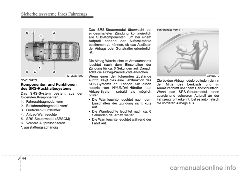 Hyundai H-1 (Grand Starex) 2010 Betriebsanleitung (in German) Sicherheitssysteme Ihres Fahrzeugs
44
3
C040100ATQ
Komponenten und Funktionen
des SRS-Rückhaltesystems Das SRS-System besteht aus den
folgenden Komponenten:
1. Fahrerairbagmodul vorn
2. Beifahrer Hyundai H-1 (Grand Starex) 2010 Betriebsanleitung (in German) Sicherheitssysteme Ihres Fahrzeugs
44
3
C040100ATQ
Komponenten und Funktionen
des SRS-Rückhaltesystems Das SRS-System besteht aus den
folgenden Komponenten:
1. Fahrerairbagmodul vorn
2. Beifahrer