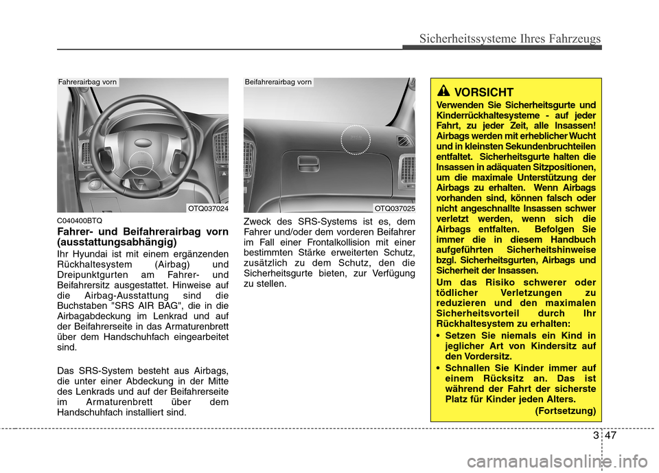 Hyundai H-1 (Grand Starex) 2010 Betriebsanleitung (in German) 347
Sicherheitssysteme Ihres Fahrzeugs
C040400BTQ
Fahrer- und Beifahrerairbag vorn (ausstattungsabhängig)
Ihr Hyundai ist mit einem ergänzenden
Rückhaltesystem (Airbag) und
Dreipunktgurten am Fa Hyundai H-1 (Grand Starex) 2010 Betriebsanleitung (in German) 347
Sicherheitssysteme Ihres Fahrzeugs
C040400BTQ
Fahrer- und Beifahrerairbag vorn (ausstattungsabhängig)
Ihr Hyundai ist mit einem ergänzenden
Rückhaltesystem (Airbag) und
Dreipunktgurten am Fa