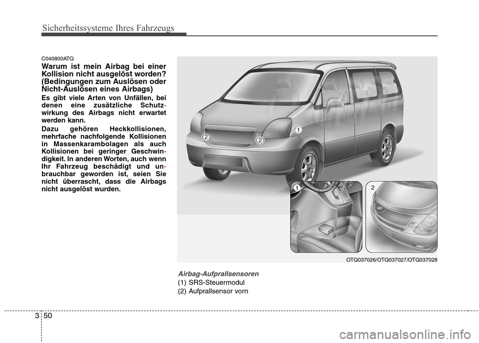 Hyundai H-1 (Grand Starex) 2010 Betriebsanleitung (in German) Sicherheitssysteme Ihres Fahrzeugs
50
3
C040800ATQ
Warum ist mein Airbag bei einer
Kollision nicht ausgelöst worden?
(Bedingungen zum Auslösen oder
Nicht-Auslösen eines Airbags)
Es gibt viele Ar Hyundai H-1 (Grand Starex) 2010 Betriebsanleitung (in German) Sicherheitssysteme Ihres Fahrzeugs
50
3
C040800ATQ
Warum ist mein Airbag bei einer
Kollision nicht ausgelöst worden?
(Bedingungen zum Auslösen oder
Nicht-Auslösen eines Airbags)
Es gibt viele Ar