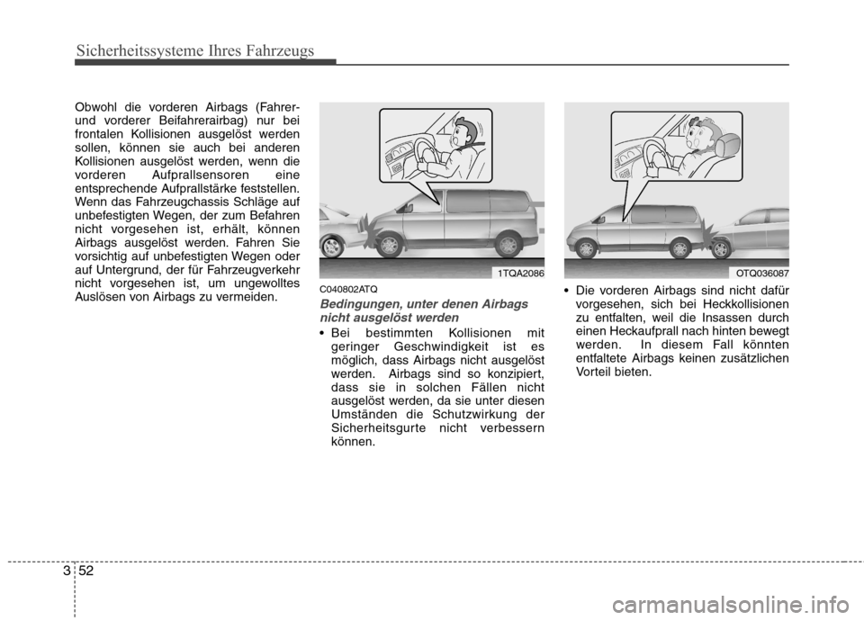 Hyundai H-1 (Grand Starex) 2010 Betriebsanleitung (in German) Sicherheitssysteme Ihres Fahrzeugs
52
3
Obwohl die vorderen Airbags (Fahrer-
und vorderer Beifahrerairbag) nur bei
frontalen Kollisionen ausgelöst werdensollen, können sie auch bei anderen
Kollisio Hyundai H-1 (Grand Starex) 2010 Betriebsanleitung (in German) Sicherheitssysteme Ihres Fahrzeugs
52
3
Obwohl die vorderen Airbags (Fahrer-
und vorderer Beifahrerairbag) nur bei
frontalen Kollisionen ausgelöst werdensollen, können sie auch bei anderen
Kollisio