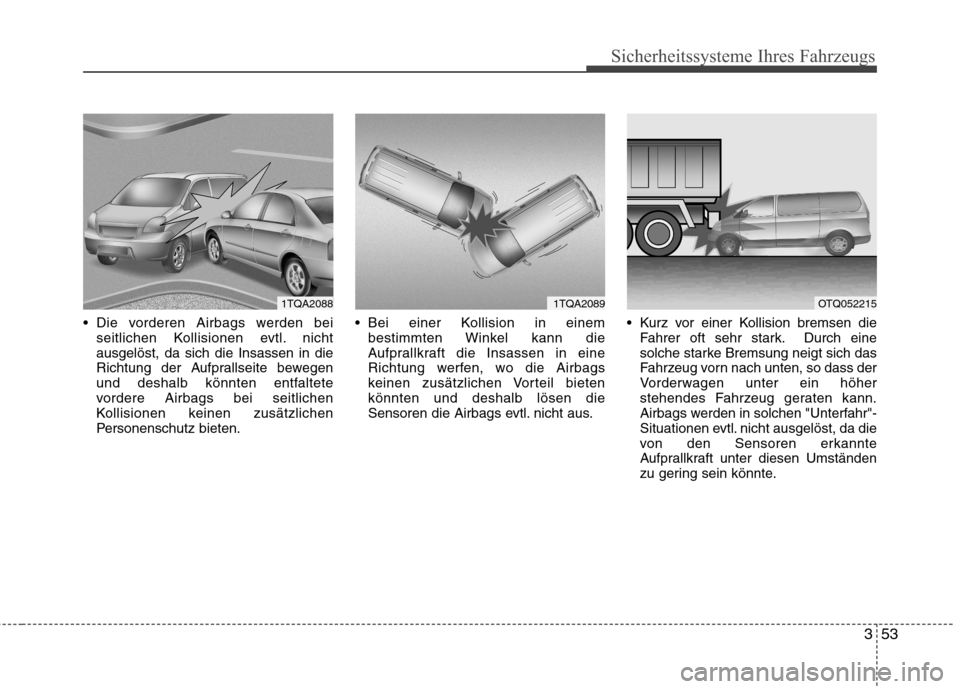 Hyundai H-1 (Grand Starex) 2010 Betriebsanleitung (in German) 353
Sicherheitssysteme Ihres Fahrzeugs
Die vorderen Airbags werden beiseitlichen Kollisionen evtl. nicht ausgelöst, da sich die Insassen in die
Richtung der Aufprallseite bewegen
und deshalb könnte Hyundai H-1 (Grand Starex) 2010 Betriebsanleitung (in German) 353
Sicherheitssysteme Ihres Fahrzeugs
Die vorderen Airbags werden beiseitlichen Kollisionen evtl. nicht ausgelöst, da sich die Insassen in die
Richtung der Aufprallseite bewegen
und deshalb könnte