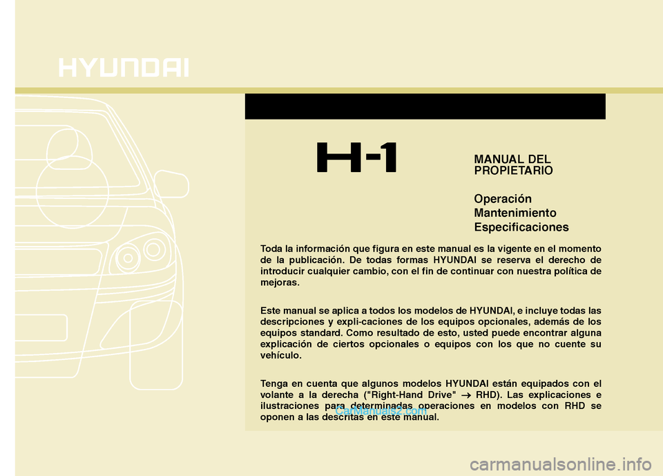 Hyundai H-1 (Grand Starex) 2010 Manual del propietario (in Spanish) F1
MANUAL DEL
PROPIETARIO Operación MantenimientoEspecificaciones
Toda la información que figura en este manual es la vigente en el momento
de la publicación. De todas formas HYUNDAI se reserva e Hyundai H-1 (Grand Starex) 2010 Manual del propietario (in Spanish) F1
MANUAL DEL
PROPIETARIO Operación MantenimientoEspecificaciones
Toda la información que figura en este manual es la vigente en el momento
de la publicación. De todas formas HYUNDAI se reserva e
