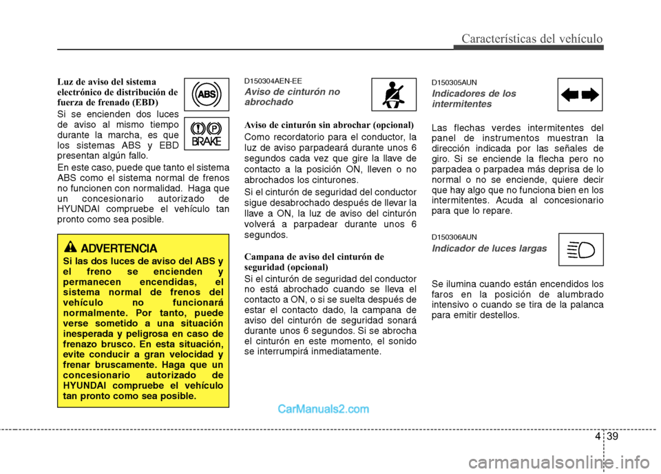 Hyundai H-1 (Grand Starex) 2010 Manual del propietario (in Spanish) 439
Características del vehículo
Luz de aviso del sistema
electrónico de distribución de
fuerza de frenado (EBD) Si se encienden dos luces
de aviso al mismo tiempo
durante la marcha, es quelos s Hyundai H-1 (Grand Starex) 2010 Manual del propietario (in Spanish) 439
Características del vehículo
Luz de aviso del sistema
electrónico de distribución de
fuerza de frenado (EBD) Si se encienden dos luces
de aviso al mismo tiempo
durante la marcha, es quelos s