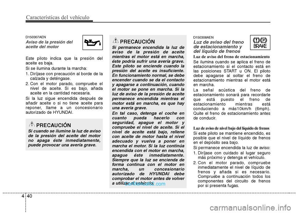 Hyundai H-1 (Grand Starex) 2010 Manual del propietario (in Spanish) Características del vehículo
40
4
D150307AEN
Aviso de la presión del
aceite del motor
Este piloto indica que la presión del aceite es baja.
Si se ilumina durante la marcha:
1. Diríjase con preca Hyundai H-1 (Grand Starex) 2010 Manual del propietario (in Spanish) Características del vehículo
40
4
D150307AEN
Aviso de la presión del
aceite del motor
Este piloto indica que la presión del aceite es baja.
Si se ilumina durante la marcha:
1. Diríjase con preca