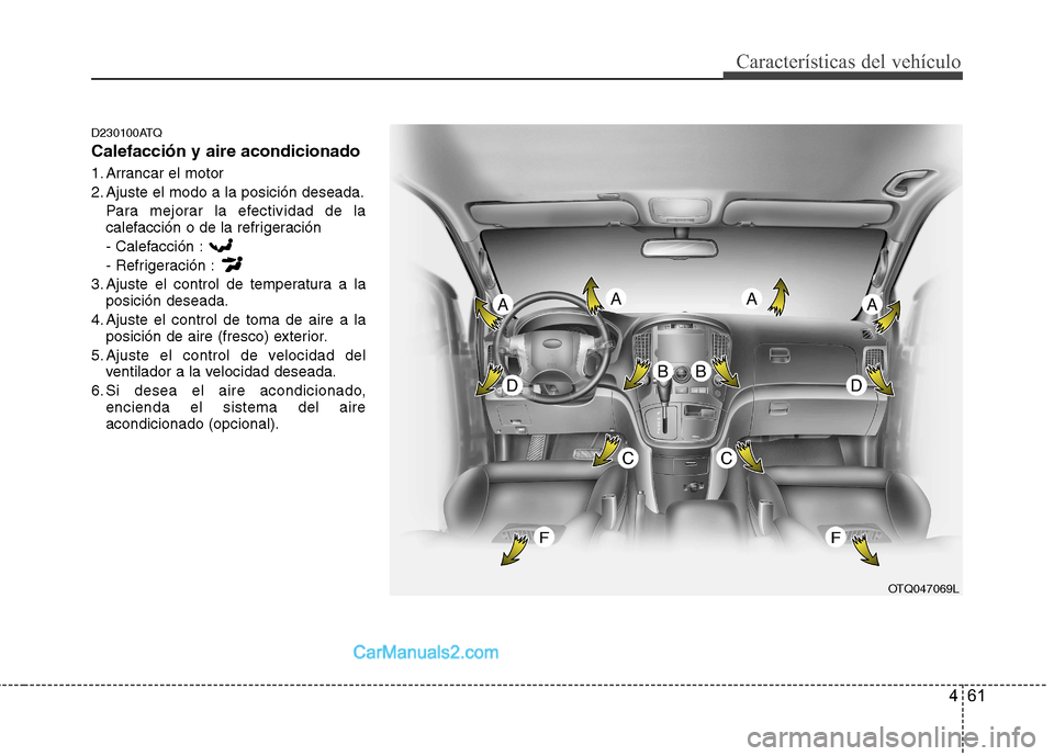 Hyundai H-1 (Grand Starex) 2010 Manual del propietario (in Spanish) 461
Características del vehículo
D230100ATQ Calefacción y aire acondicionado
1. Arrancar el motor
2. Ajuste el modo a la posición deseada.Para mejorar la efectividad de la
calefacción o de la Hyundai H-1 (Grand Starex) 2010 Manual del propietario (in Spanish) 461
Características del vehículo
D230100ATQ Calefacción y aire acondicionado
1. Arrancar el motor
2. Ajuste el modo a la posición deseada.Para mejorar la efectividad de la
calefacción o de la