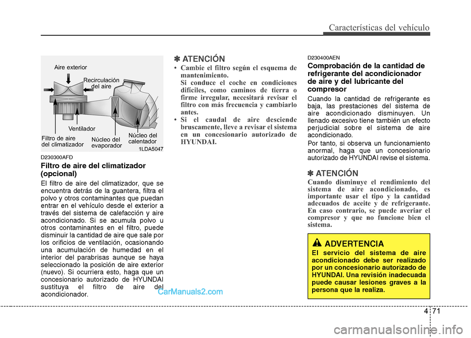 Hyundai H-1 (Grand Starex) 2010 Manual del propietario (in Spanish) 471
Características del vehículo
D230300AFD
Filtro de aire del climatizador (opcional)
El filtro de aire del climatizador, que se
encuentra detrás de la guantera, filtra el
polvo y otros contam Hyundai H-1 (Grand Starex) 2010 Manual del propietario (in Spanish) 471
Características del vehículo
D230300AFD
Filtro de aire del climatizador (opcional)
El filtro de aire del climatizador, que se
encuentra detrás de la guantera, filtra el
polvo y otros contam