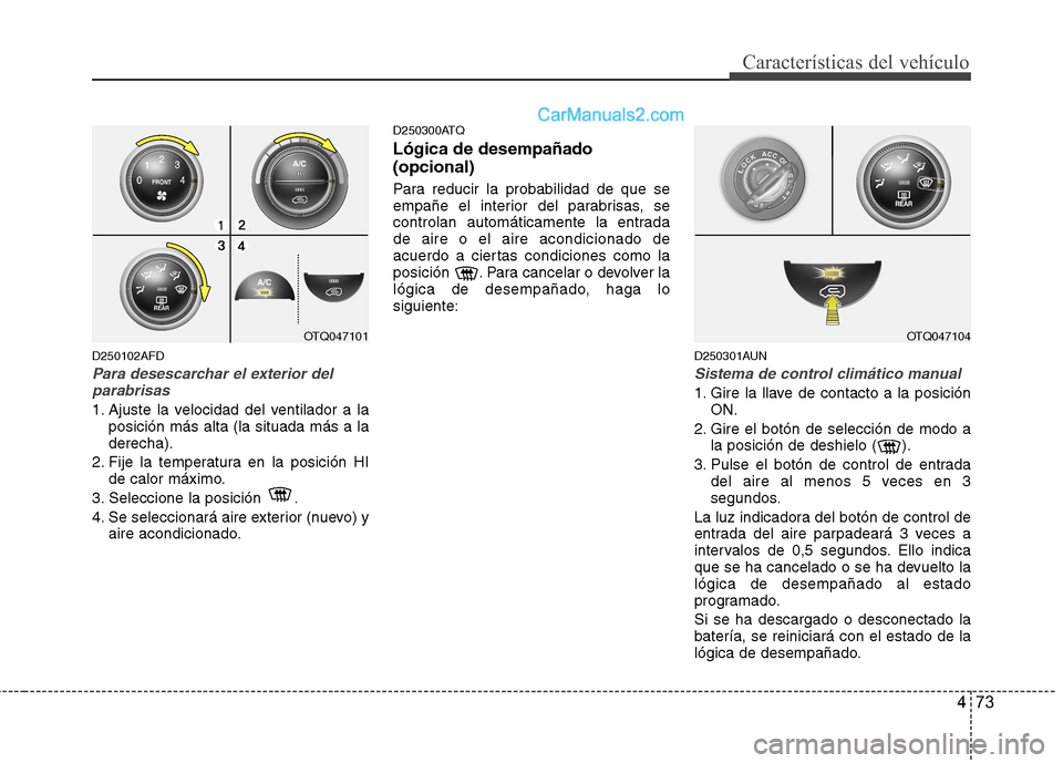 Hyundai H-1 (Grand Starex) 2010 Manual del propietario (in Spanish) 473
Características del vehículo
D250102AFD
Para desescarchar el exterior delparabrisas
1. Ajuste la velocidad del ventilador a la posición más alta (la situada más a la derecha).
2. Fije la temp Hyundai H-1 (Grand Starex) 2010 Manual del propietario (in Spanish) 473
Características del vehículo
D250102AFD
Para desescarchar el exterior delparabrisas
1. Ajuste la velocidad del ventilador a la posición más alta (la situada más a la derecha).
2. Fije la temp