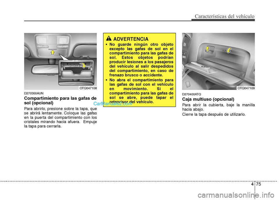 Hyundai H-1 (Grand Starex) 2010 Manual del propietario (in Spanish) 475
Características del vehículo
D270300AUN
Compartimiento para las gafas de sol (opcional)
Para abrirlo, presione sobre la tapa, que
se abrirá lentamente. Coloque las gafas
en la puerta del com Hyundai H-1 (Grand Starex) 2010 Manual del propietario (in Spanish) 475
Características del vehículo
D270300AUN
Compartimiento para las gafas de sol (opcional)
Para abrirlo, presione sobre la tapa, que
se abrirá lentamente. Coloque las gafas
en la puerta del com