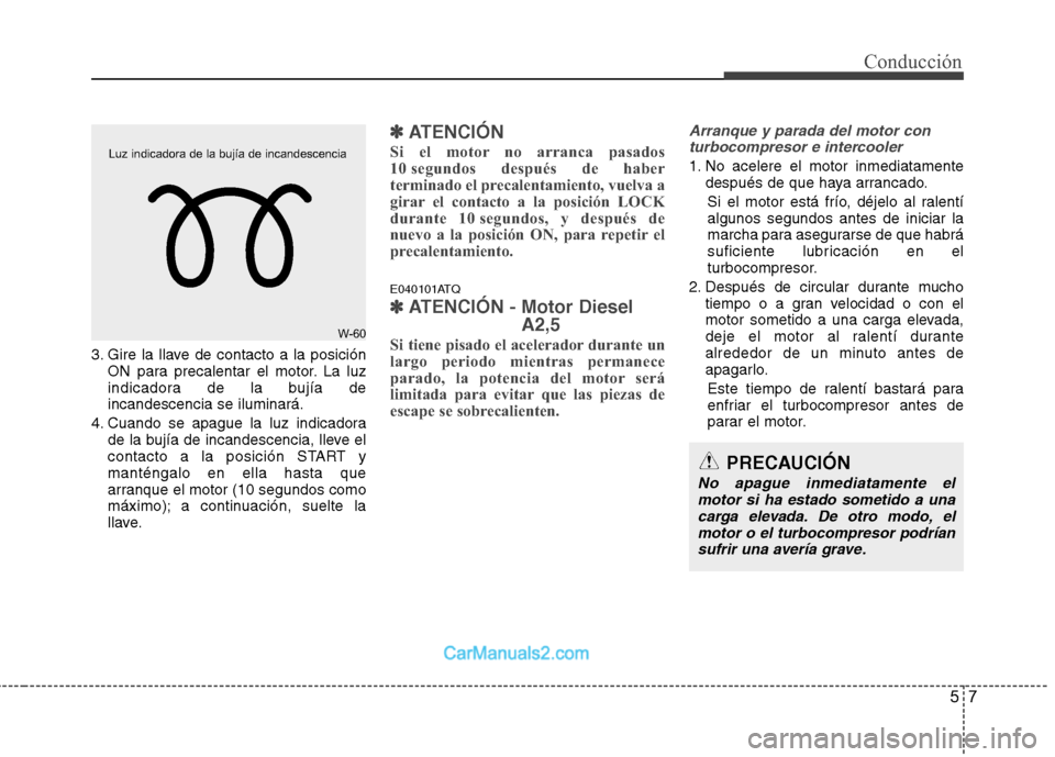 Hyundai H-1 (Grand Starex) 2010 Manual del propietario (in Spanish) 57
Conducción
3. Gire la llave de contacto a la posiciónON para precalentar el motor. La luz
indicadora de la bujía deincandescencia se iluminará.
4. Cuando se apague la luz indicadora de la buj Hyundai H-1 (Grand Starex) 2010 Manual del propietario (in Spanish) 57
Conducción
3. Gire la llave de contacto a la posiciónON para precalentar el motor. La luz
indicadora de la bujía deincandescencia se iluminará.
4. Cuando se apague la luz indicadora de la buj